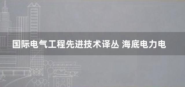 国际电气工程先进技术译丛 海底电力电缆-设计 安装 修复和环境影响